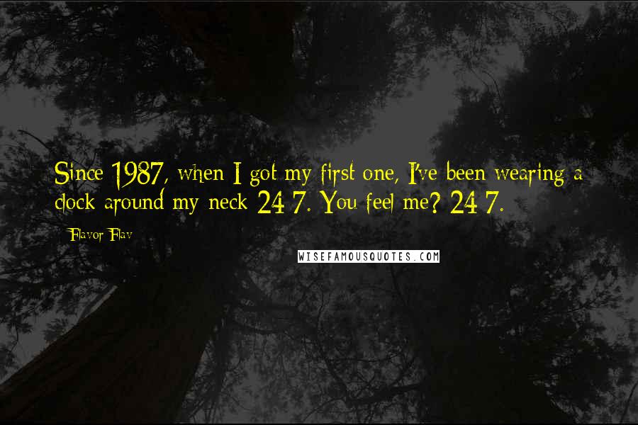 Flavor Flav Quotes: Since 1987, when I got my first one, I've been wearing a clock around my neck 24/7. You feel me? 24/7.