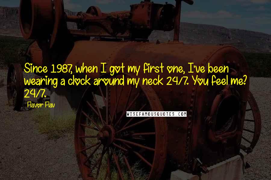 Flavor Flav Quotes: Since 1987, when I got my first one, I've been wearing a clock around my neck 24/7. You feel me? 24/7.