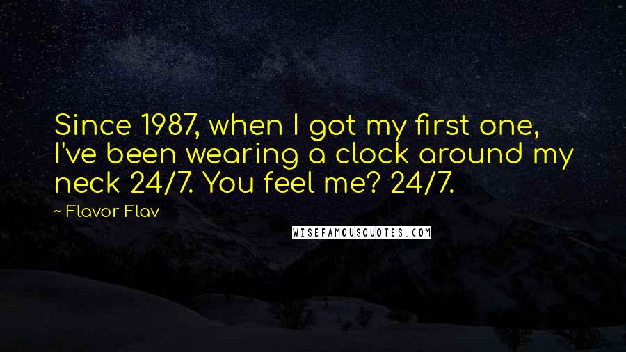 Flavor Flav Quotes: Since 1987, when I got my first one, I've been wearing a clock around my neck 24/7. You feel me? 24/7.