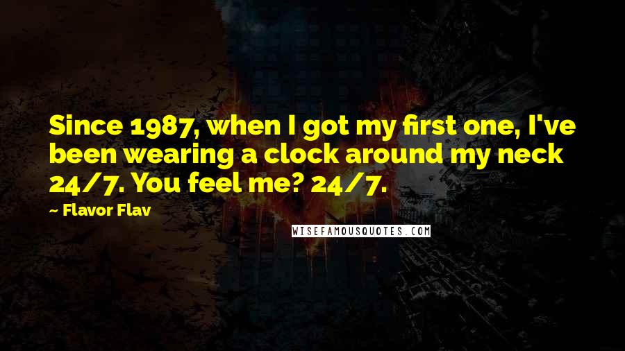 Flavor Flav Quotes: Since 1987, when I got my first one, I've been wearing a clock around my neck 24/7. You feel me? 24/7.