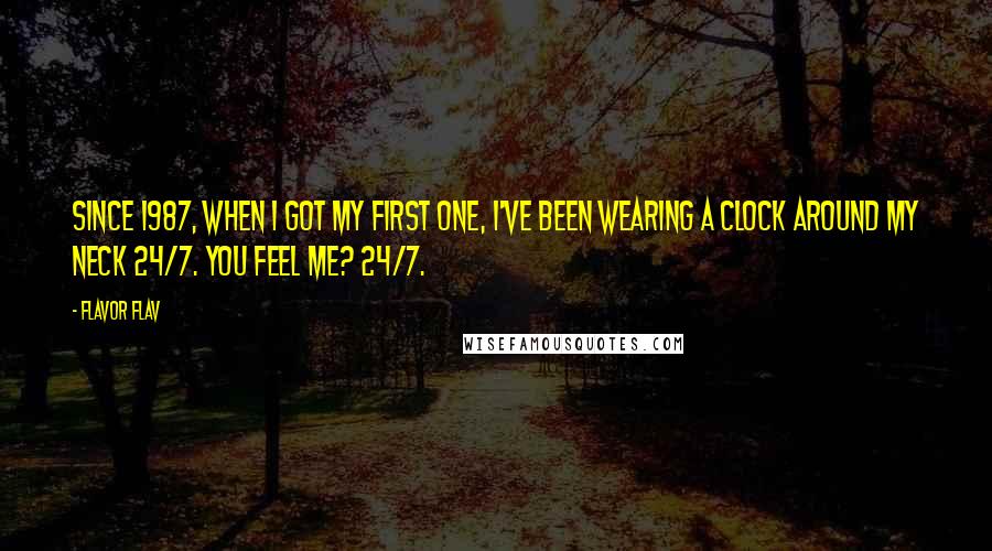 Flavor Flav Quotes: Since 1987, when I got my first one, I've been wearing a clock around my neck 24/7. You feel me? 24/7.