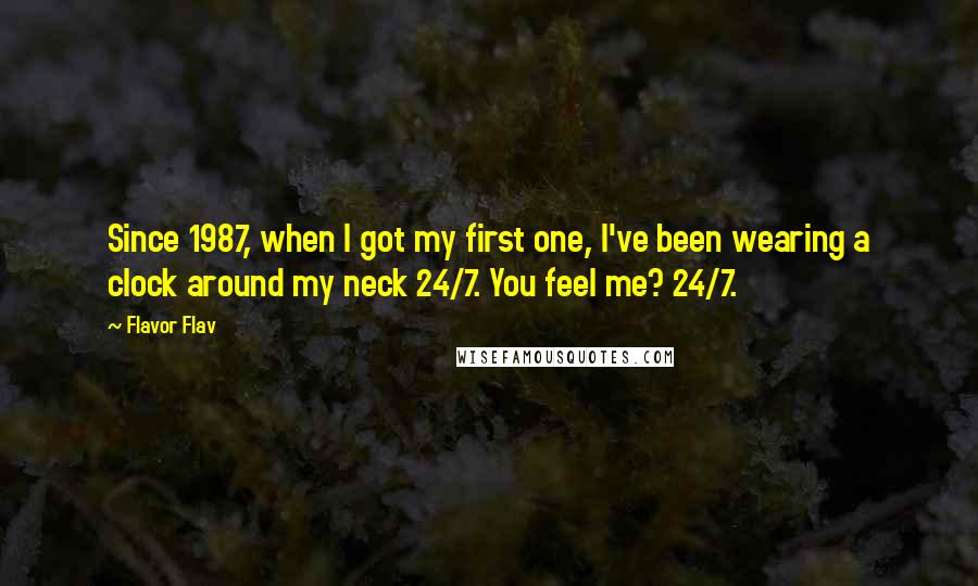 Flavor Flav Quotes: Since 1987, when I got my first one, I've been wearing a clock around my neck 24/7. You feel me? 24/7.