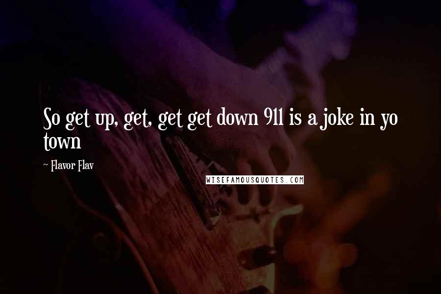 Flavor Flav Quotes: So get up, get, get get down 911 is a joke in yo town