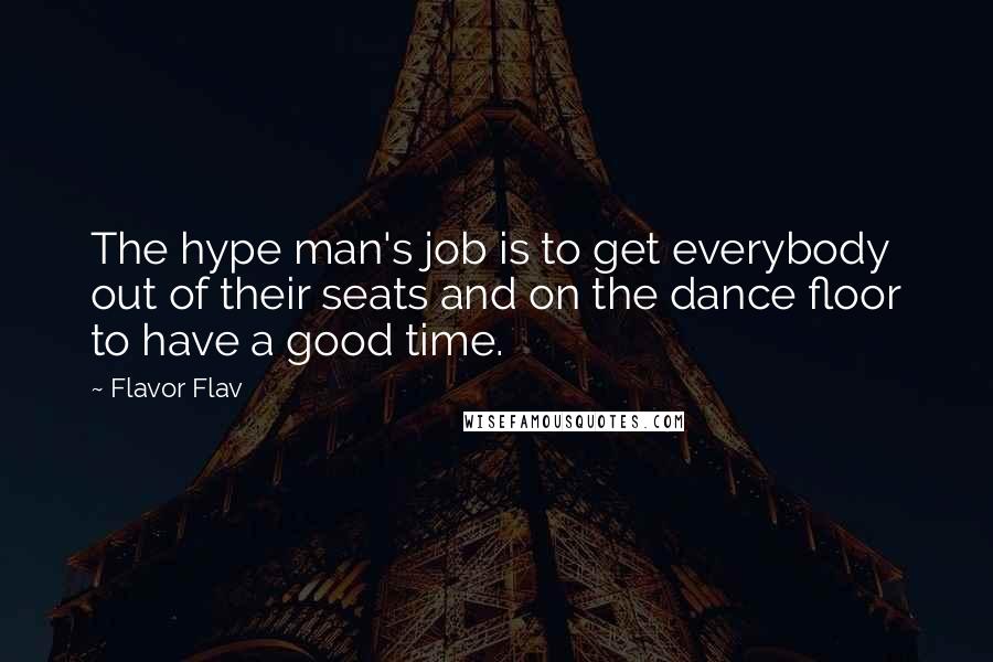 Flavor Flav Quotes: The hype man's job is to get everybody out of their seats and on the dance floor to have a good time.