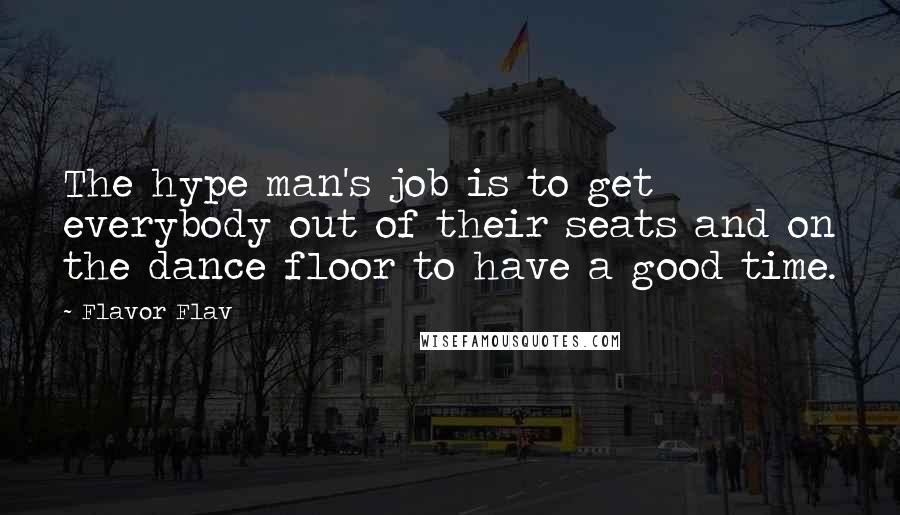 Flavor Flav Quotes: The hype man's job is to get everybody out of their seats and on the dance floor to have a good time.