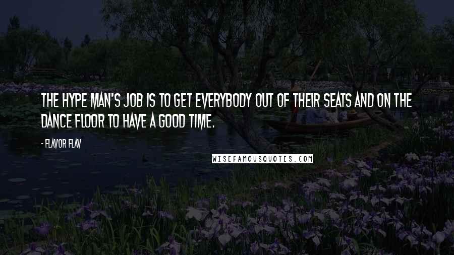 Flavor Flav Quotes: The hype man's job is to get everybody out of their seats and on the dance floor to have a good time.