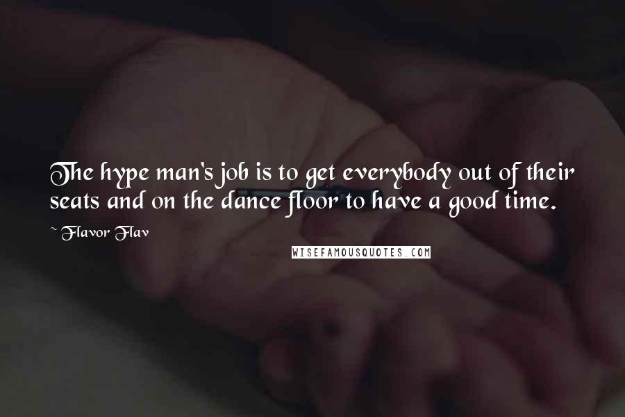 Flavor Flav Quotes: The hype man's job is to get everybody out of their seats and on the dance floor to have a good time.