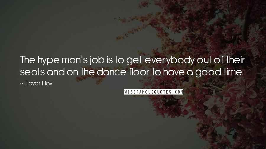 Flavor Flav Quotes: The hype man's job is to get everybody out of their seats and on the dance floor to have a good time.