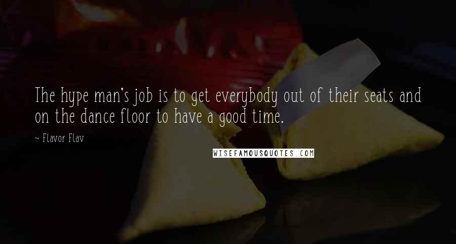 Flavor Flav Quotes: The hype man's job is to get everybody out of their seats and on the dance floor to have a good time.