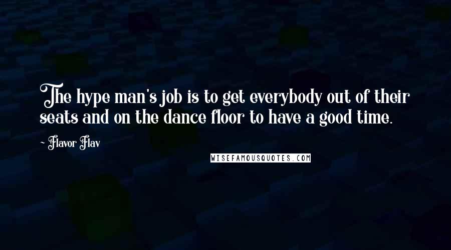 Flavor Flav Quotes: The hype man's job is to get everybody out of their seats and on the dance floor to have a good time.