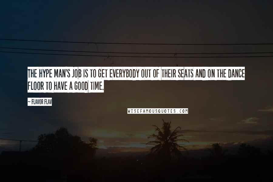 Flavor Flav Quotes: The hype man's job is to get everybody out of their seats and on the dance floor to have a good time.