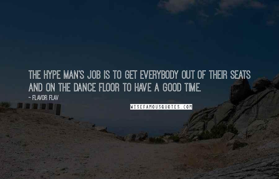 Flavor Flav Quotes: The hype man's job is to get everybody out of their seats and on the dance floor to have a good time.