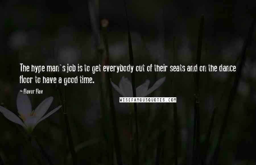 Flavor Flav Quotes: The hype man's job is to get everybody out of their seats and on the dance floor to have a good time.