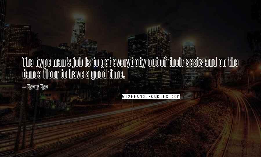 Flavor Flav Quotes: The hype man's job is to get everybody out of their seats and on the dance floor to have a good time.