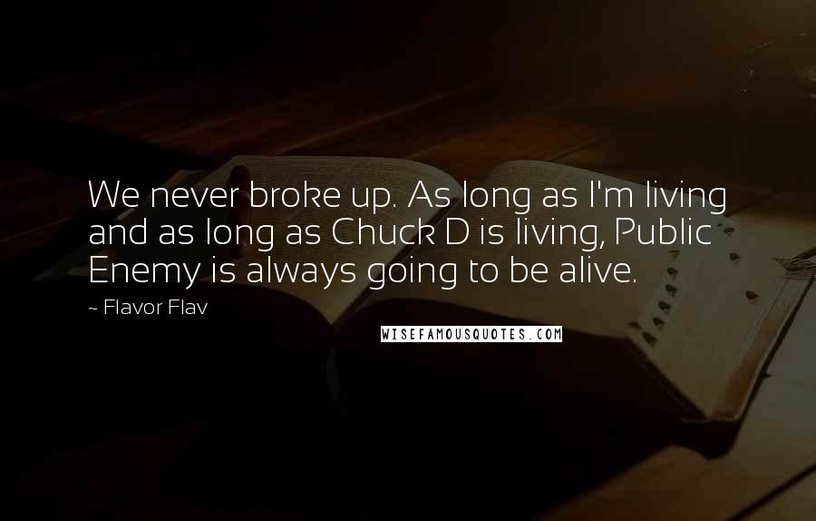 Flavor Flav Quotes: We never broke up. As long as I'm living and as long as Chuck D is living, Public Enemy is always going to be alive.