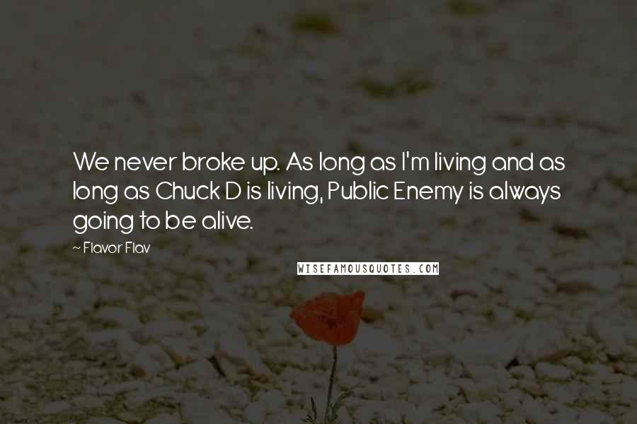 Flavor Flav Quotes: We never broke up. As long as I'm living and as long as Chuck D is living, Public Enemy is always going to be alive.