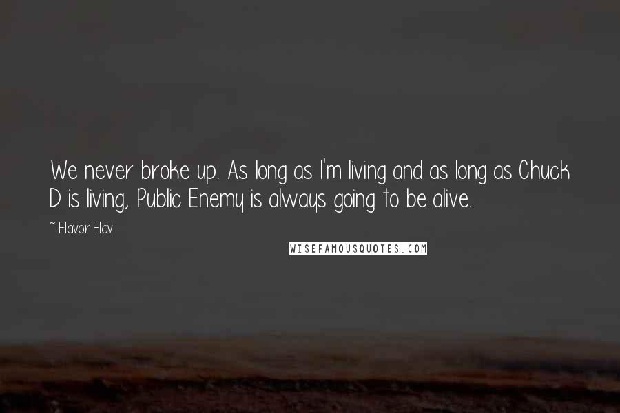 Flavor Flav Quotes: We never broke up. As long as I'm living and as long as Chuck D is living, Public Enemy is always going to be alive.