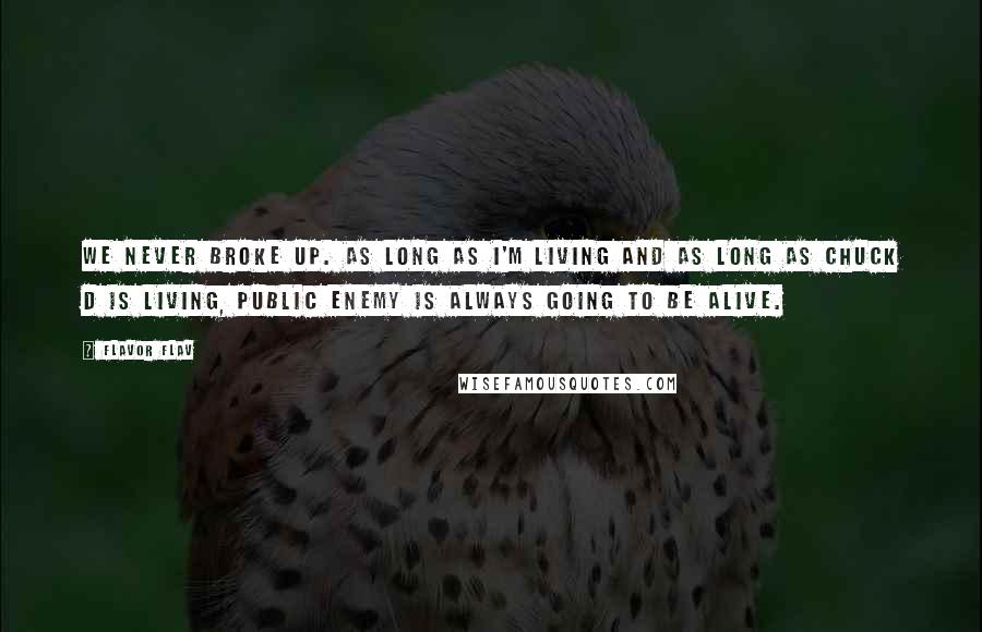 Flavor Flav Quotes: We never broke up. As long as I'm living and as long as Chuck D is living, Public Enemy is always going to be alive.