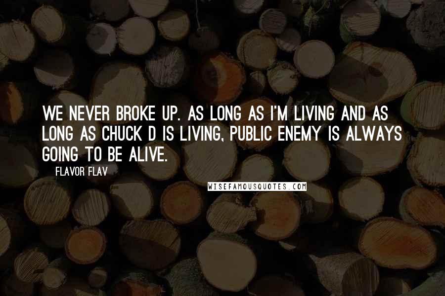 Flavor Flav Quotes: We never broke up. As long as I'm living and as long as Chuck D is living, Public Enemy is always going to be alive.