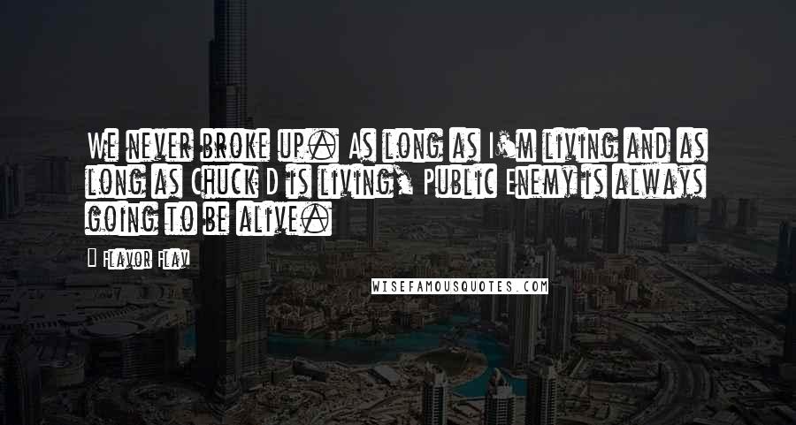Flavor Flav Quotes: We never broke up. As long as I'm living and as long as Chuck D is living, Public Enemy is always going to be alive.