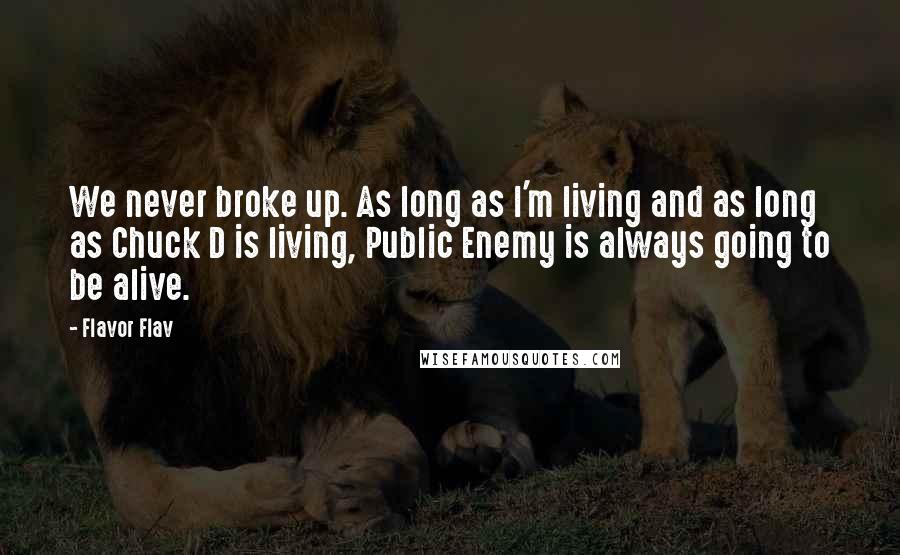 Flavor Flav Quotes: We never broke up. As long as I'm living and as long as Chuck D is living, Public Enemy is always going to be alive.