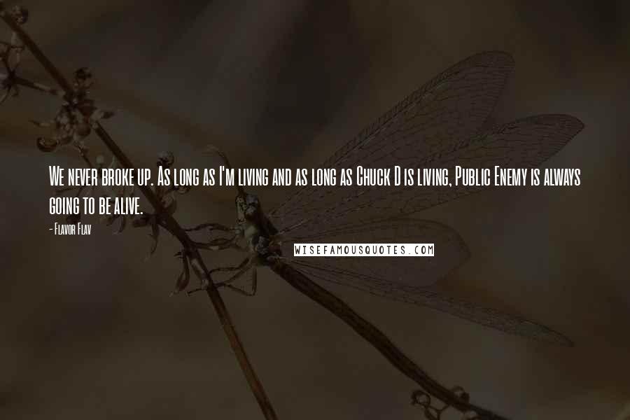 Flavor Flav Quotes: We never broke up. As long as I'm living and as long as Chuck D is living, Public Enemy is always going to be alive.