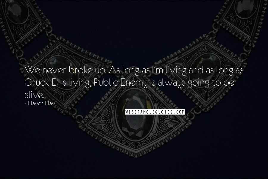Flavor Flav Quotes: We never broke up. As long as I'm living and as long as Chuck D is living, Public Enemy is always going to be alive.