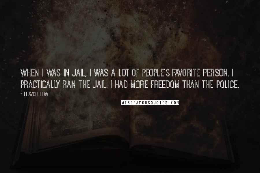 Flavor Flav Quotes: When I was in jail, I was a lot of people's favorite person. I practically ran the jail. I had more freedom than the police.