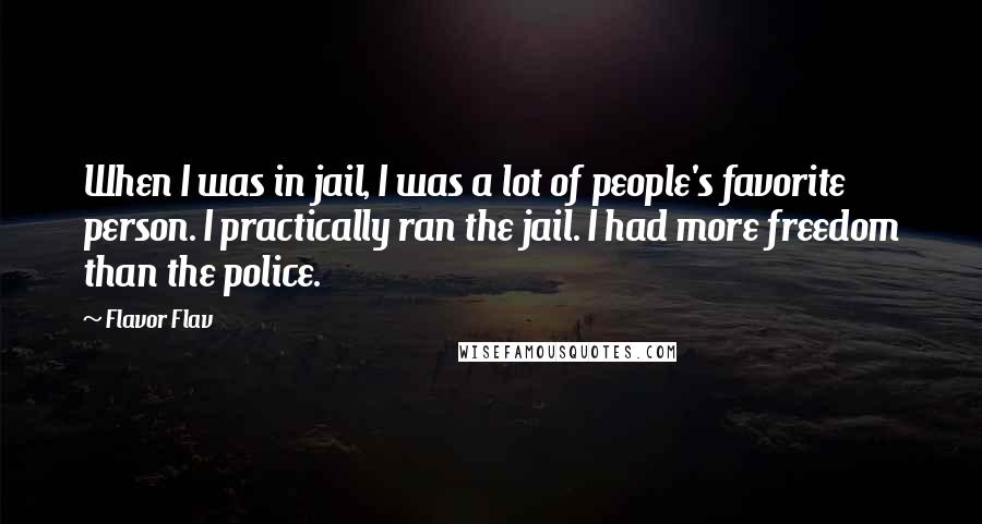 Flavor Flav Quotes: When I was in jail, I was a lot of people's favorite person. I practically ran the jail. I had more freedom than the police.