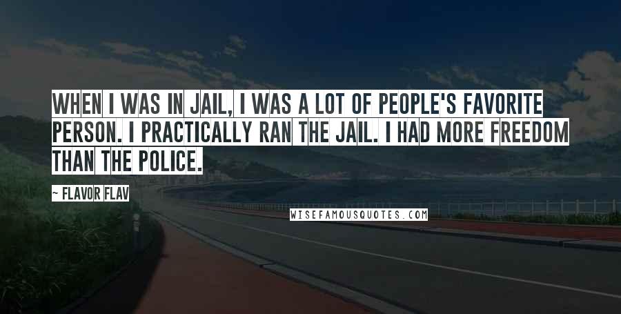 Flavor Flav Quotes: When I was in jail, I was a lot of people's favorite person. I practically ran the jail. I had more freedom than the police.