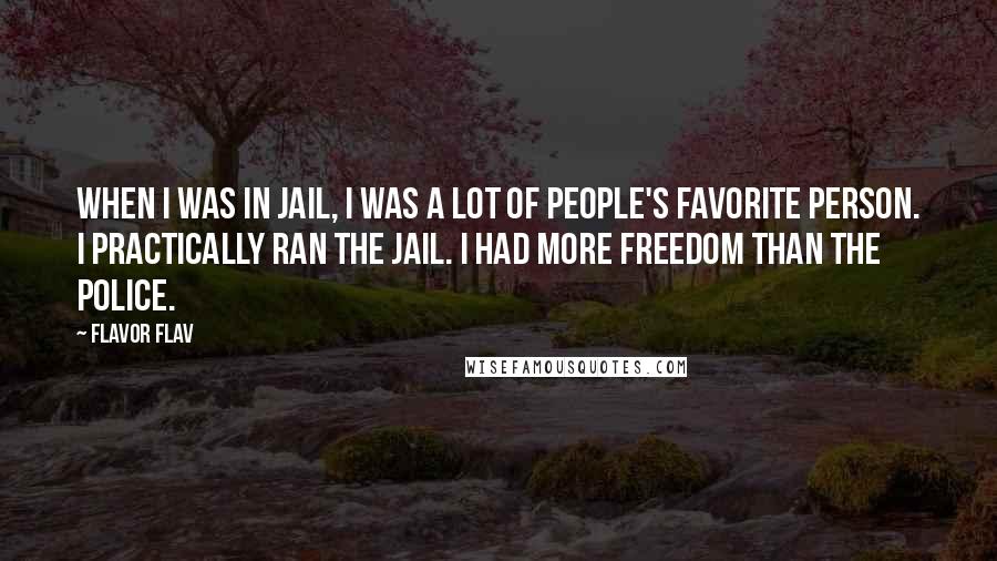 Flavor Flav Quotes: When I was in jail, I was a lot of people's favorite person. I practically ran the jail. I had more freedom than the police.
