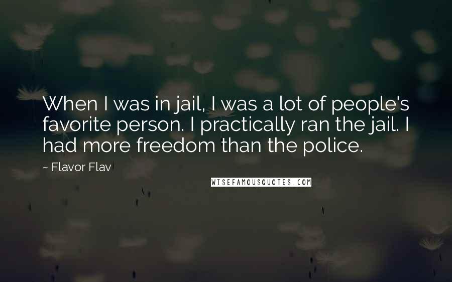Flavor Flav Quotes: When I was in jail, I was a lot of people's favorite person. I practically ran the jail. I had more freedom than the police.