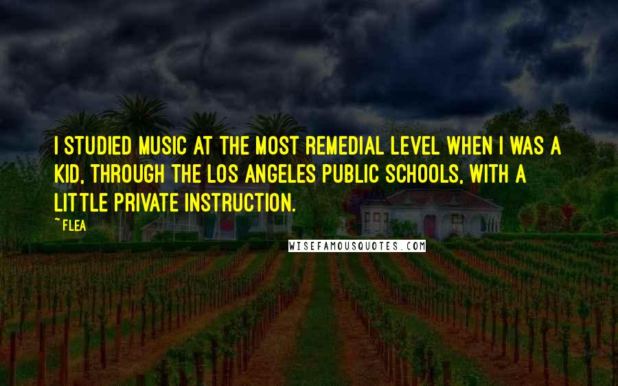 Flea Quotes: I studied music at the most remedial level when I was a kid, through the Los Angeles public schools, with a little private instruction.