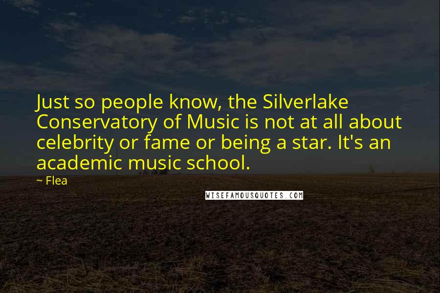 Flea Quotes: Just so people know, the Silverlake Conservatory of Music is not at all about celebrity or fame or being a star. It's an academic music school.
