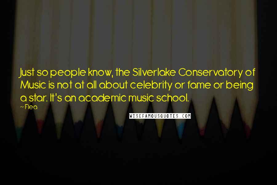Flea Quotes: Just so people know, the Silverlake Conservatory of Music is not at all about celebrity or fame or being a star. It's an academic music school.