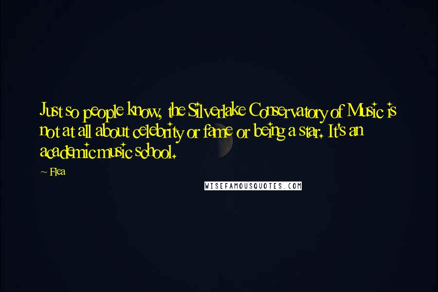 Flea Quotes: Just so people know, the Silverlake Conservatory of Music is not at all about celebrity or fame or being a star. It's an academic music school.