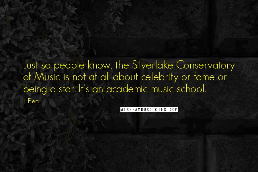 Flea Quotes: Just so people know, the Silverlake Conservatory of Music is not at all about celebrity or fame or being a star. It's an academic music school.