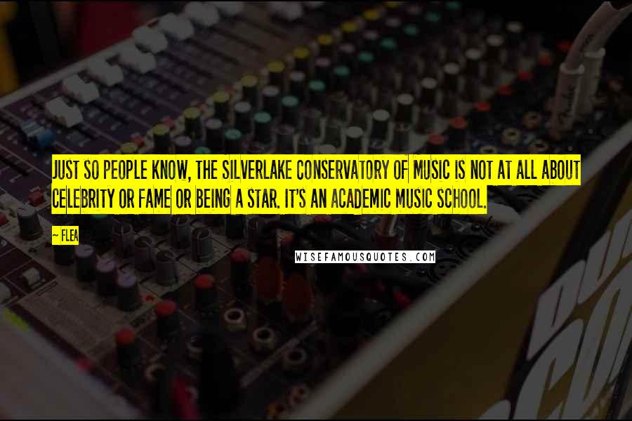 Flea Quotes: Just so people know, the Silverlake Conservatory of Music is not at all about celebrity or fame or being a star. It's an academic music school.