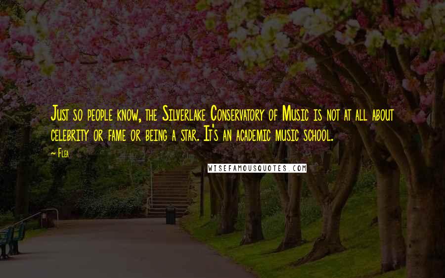 Flea Quotes: Just so people know, the Silverlake Conservatory of Music is not at all about celebrity or fame or being a star. It's an academic music school.