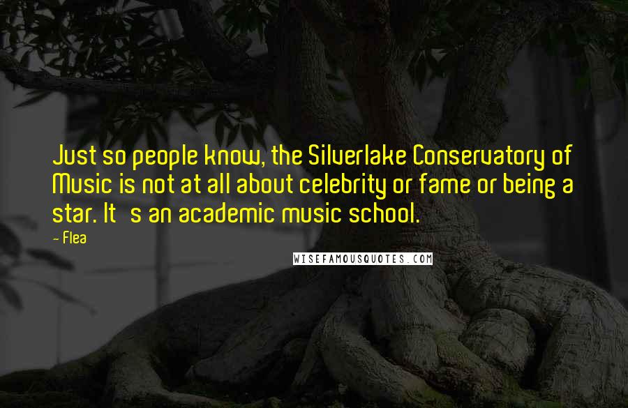 Flea Quotes: Just so people know, the Silverlake Conservatory of Music is not at all about celebrity or fame or being a star. It's an academic music school.