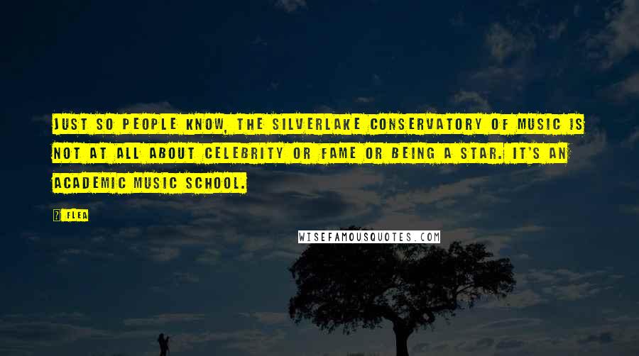 Flea Quotes: Just so people know, the Silverlake Conservatory of Music is not at all about celebrity or fame or being a star. It's an academic music school.