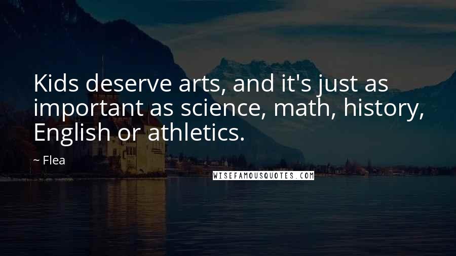 Flea Quotes: Kids deserve arts, and it's just as important as science, math, history, English or athletics.