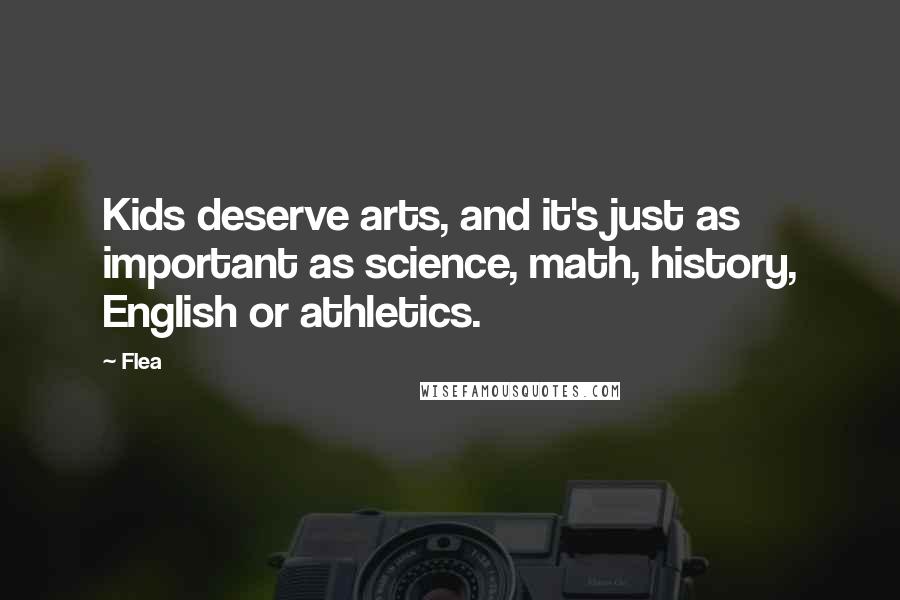 Flea Quotes: Kids deserve arts, and it's just as important as science, math, history, English or athletics.