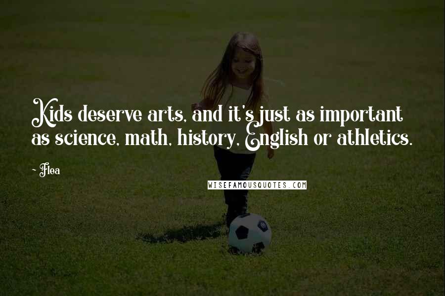 Flea Quotes: Kids deserve arts, and it's just as important as science, math, history, English or athletics.