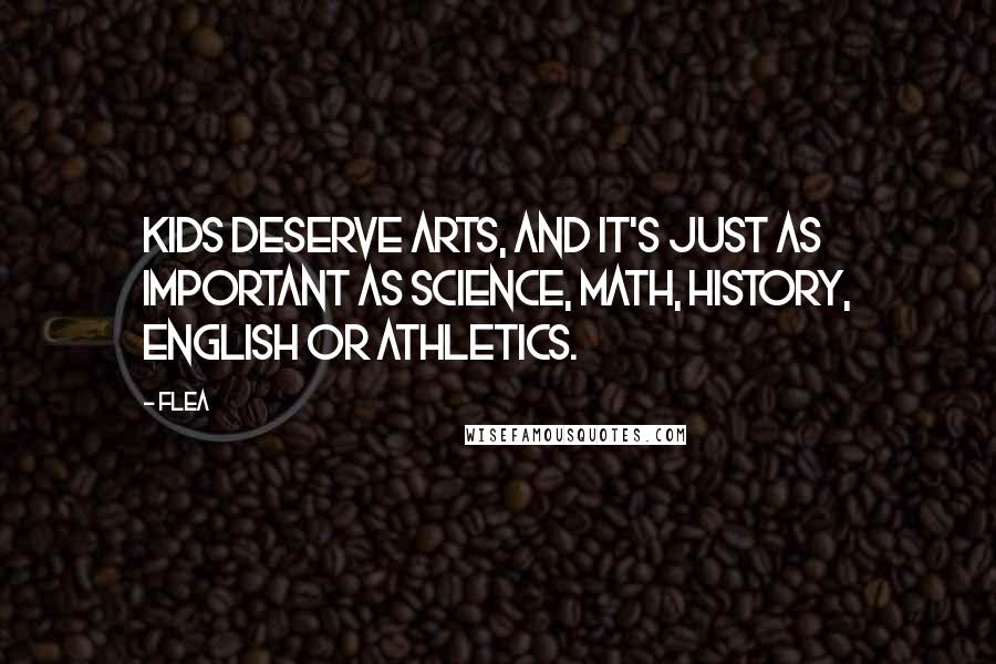 Flea Quotes: Kids deserve arts, and it's just as important as science, math, history, English or athletics.