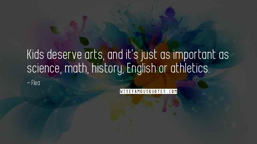 Flea Quotes: Kids deserve arts, and it's just as important as science, math, history, English or athletics.