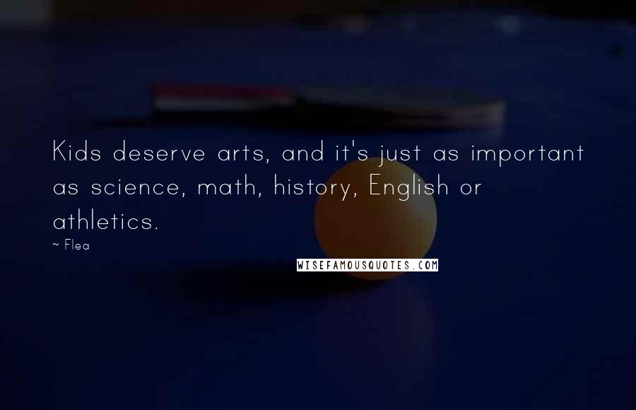 Flea Quotes: Kids deserve arts, and it's just as important as science, math, history, English or athletics.