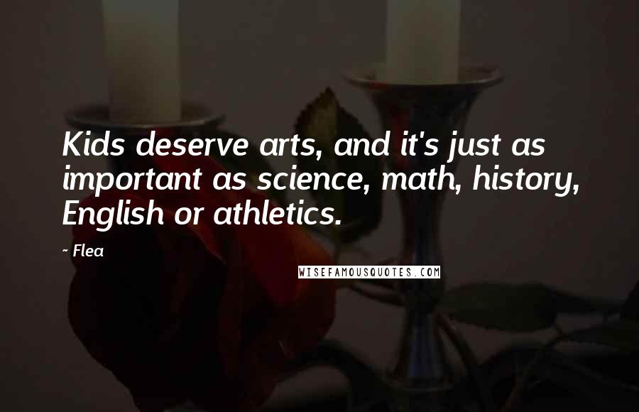 Flea Quotes: Kids deserve arts, and it's just as important as science, math, history, English or athletics.