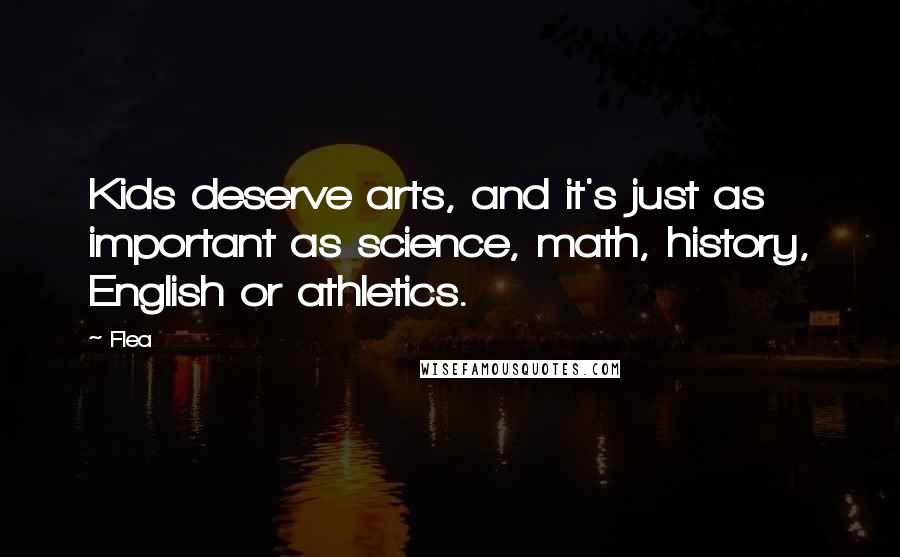 Flea Quotes: Kids deserve arts, and it's just as important as science, math, history, English or athletics.