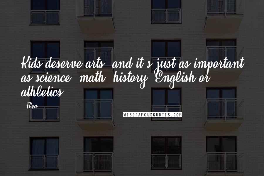 Flea Quotes: Kids deserve arts, and it's just as important as science, math, history, English or athletics.